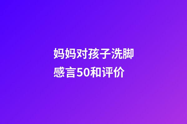 妈妈对孩子洗脚感言50和评价