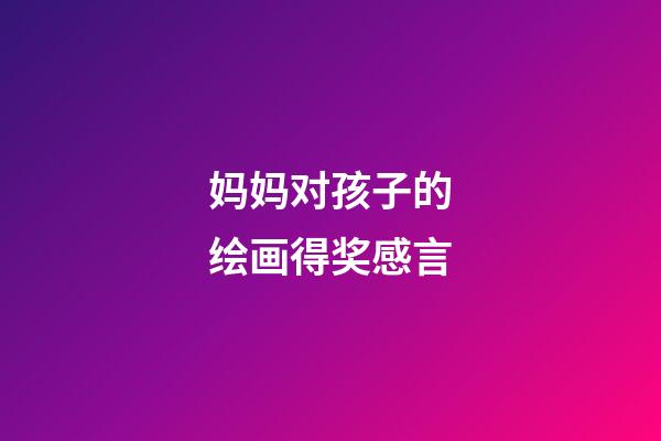 妈妈对孩子的绘画得奖感言