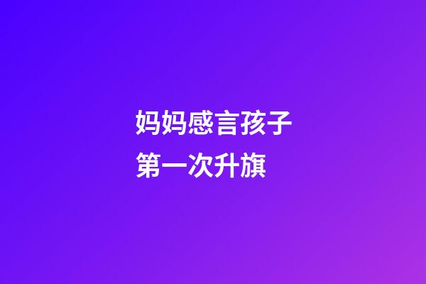 妈妈感言孩子第一次升旗