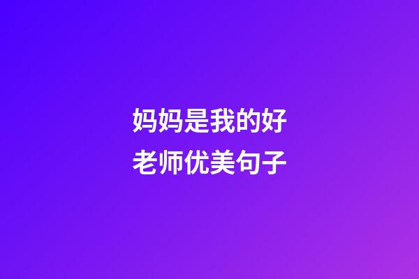 妈妈是我的好老师优美句子