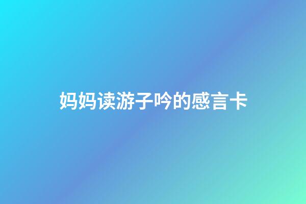 妈妈读游子吟的感言卡