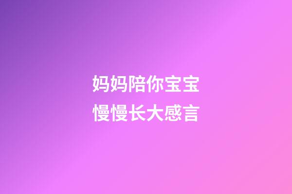 妈妈陪你宝宝慢慢长大感言
