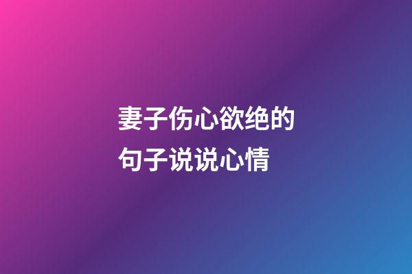 妻子伤心欲绝的句子说说心情