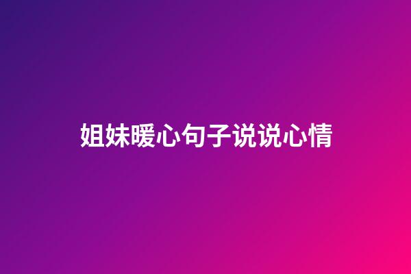 姐妹暖心句子说说心情