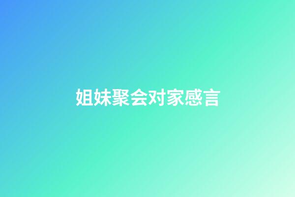 姐妹聚会对家感言