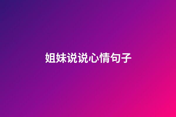 姐妹说说心情句子