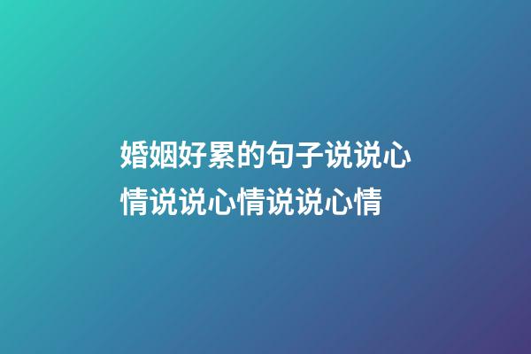 婚姻好累的句子说说心情说说心情说说心情