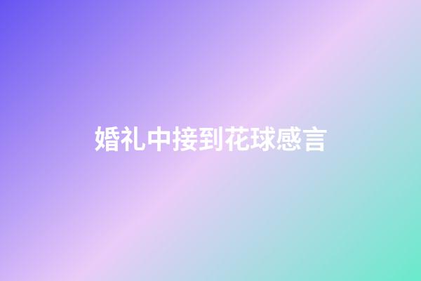 婚礼中接到花球感言