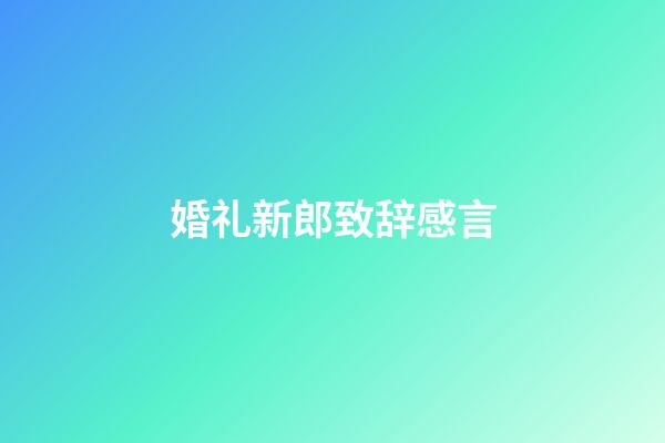 婚礼新郎致辞感言