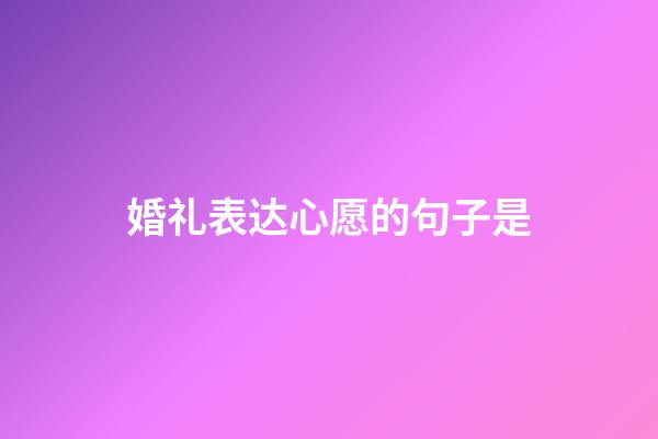 婚礼表达心愿的句子是