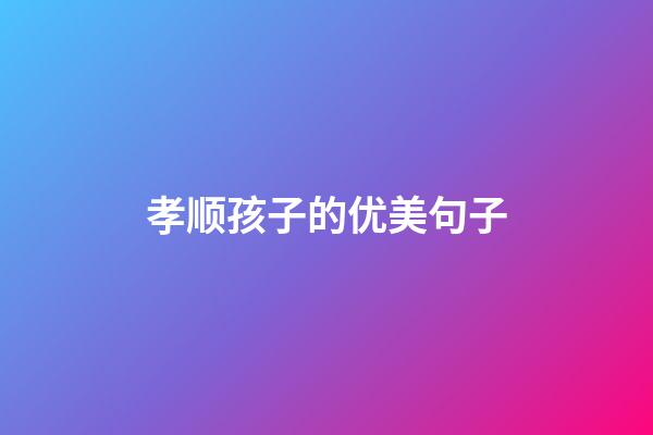 孝顺孩子的优美句子