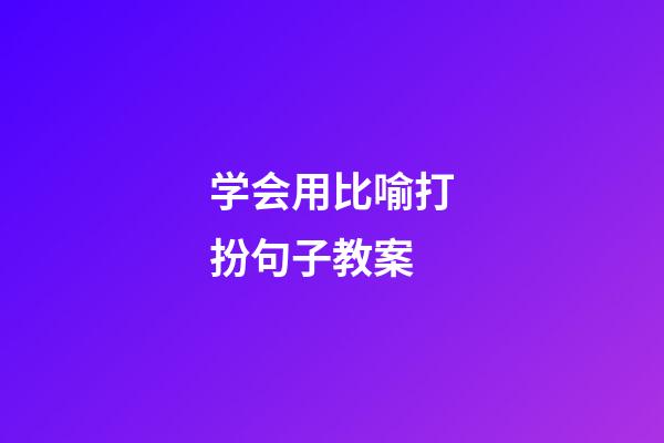 学会用比喻打扮句子教案