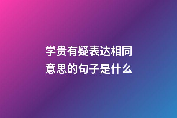 学贵有疑表达相同意思的句子是什么