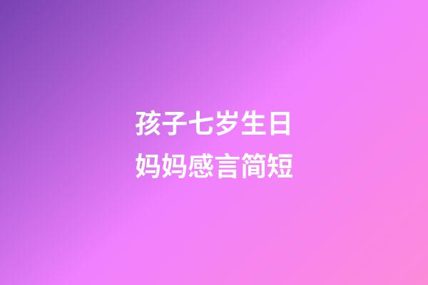孩子七岁生日妈妈感言简短