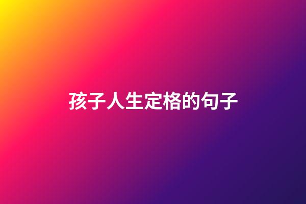 孩子人生定格的句子