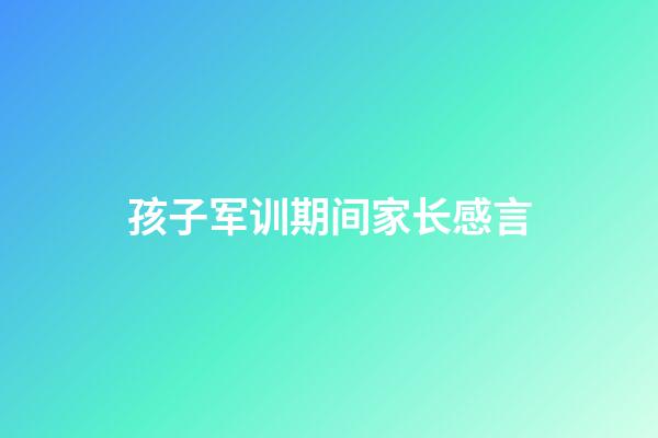 孩子军训期间家长感言