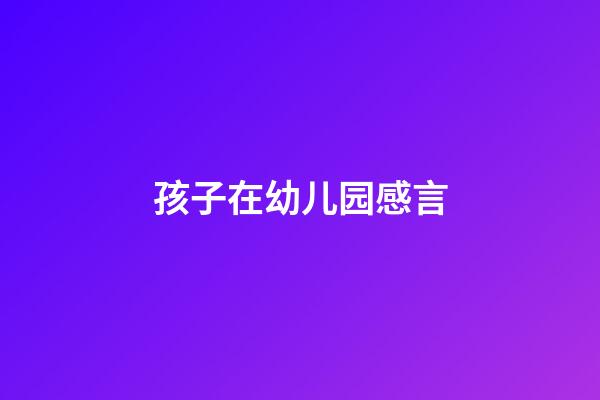 孩子在幼儿园感言