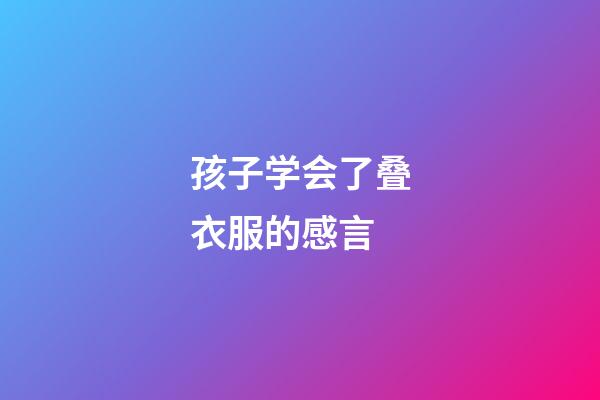 孩子学会了叠衣服的感言