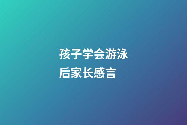 孩子学会游泳后家长感言