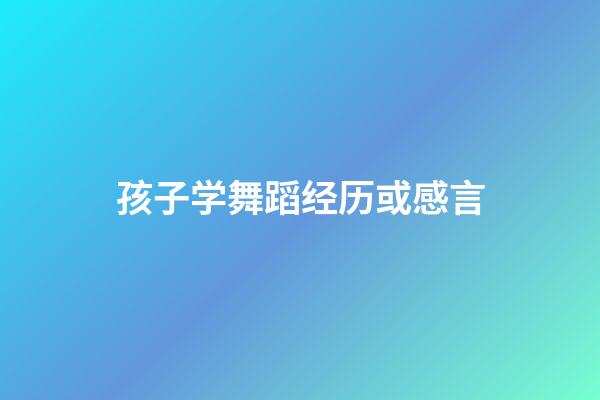 孩子学舞蹈经历或感言