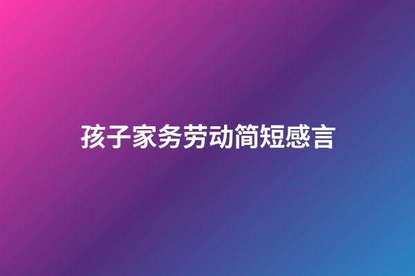 孩子家务劳动简短感言