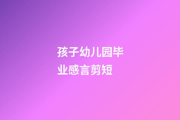 孩子幼儿园毕业感言剪短