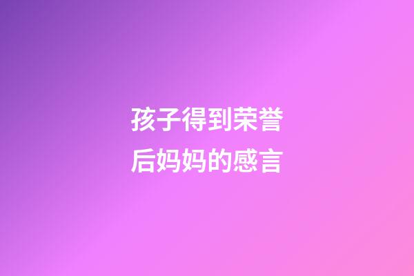 孩子得到荣誉后妈妈的感言