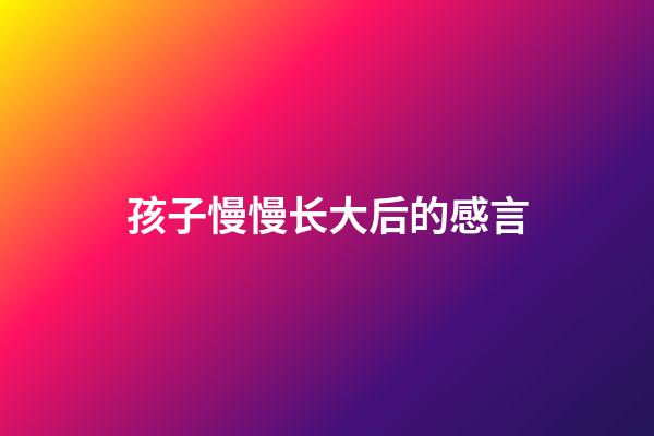 孩子慢慢长大后的感言