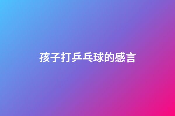 孩子打乒乓球的感言
