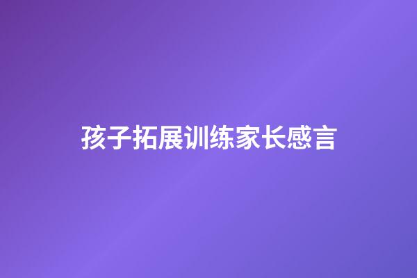 孩子拓展训练家长感言