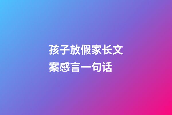 孩子放假家长文案感言一句话