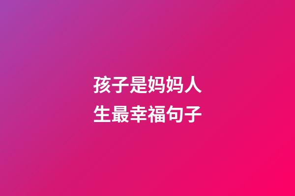 孩子是妈妈人生最幸福句子