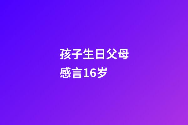 孩子生日父母感言16岁