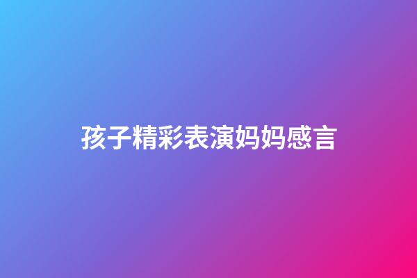 孩子精彩表演妈妈感言