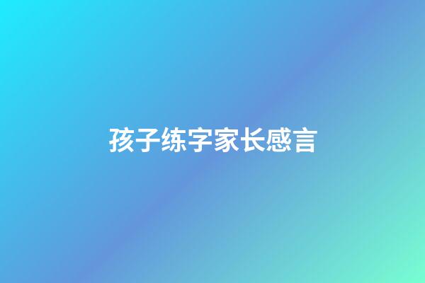 孩子练字家长感言