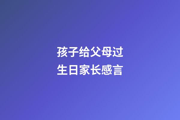 孩子给父母过生日家长感言