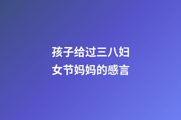 孩子给过三八妇女节妈妈的感言