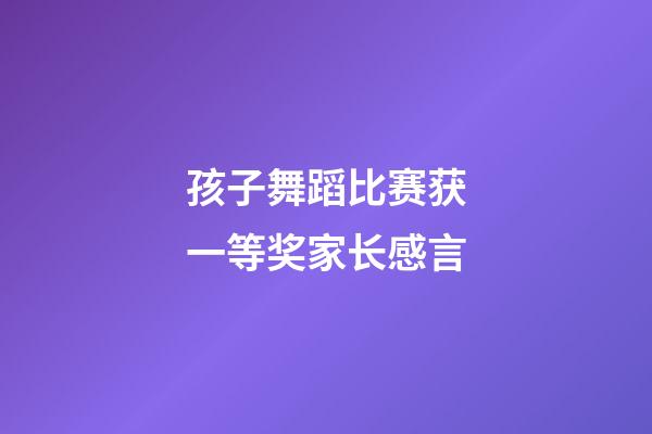 孩子舞蹈比赛获一等奖家长感言