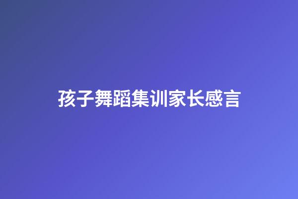 孩子舞蹈集训家长感言