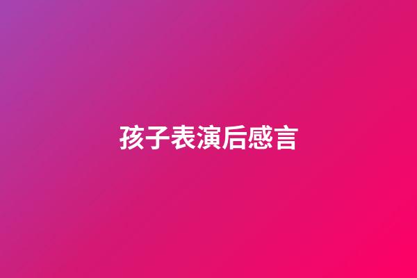 孩子表演后感言