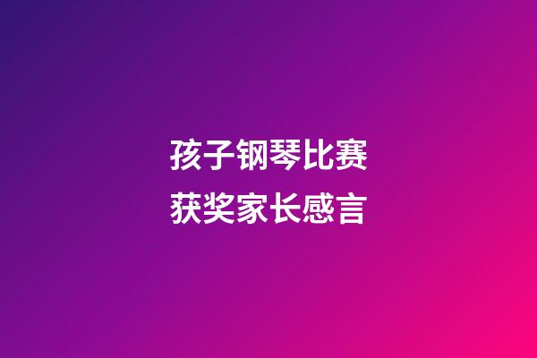 孩子钢琴比赛获奖家长感言
