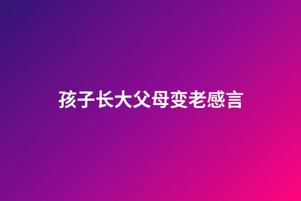 孩子长大父母变老感言