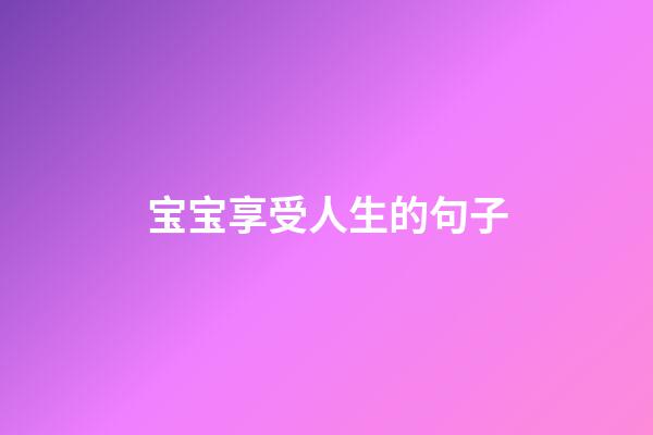 宝宝享受人生的句子