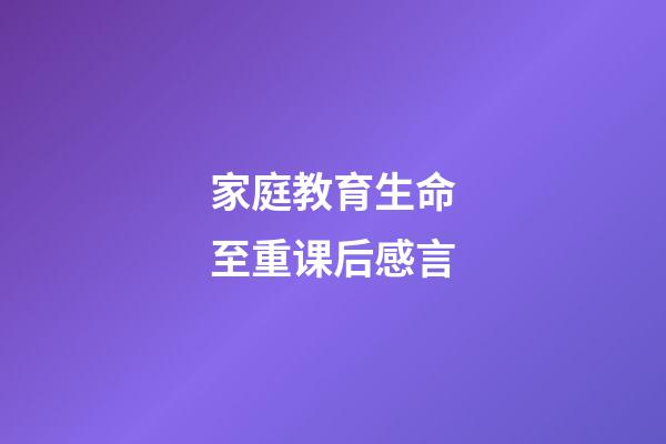 家庭教育生命至重课后感言