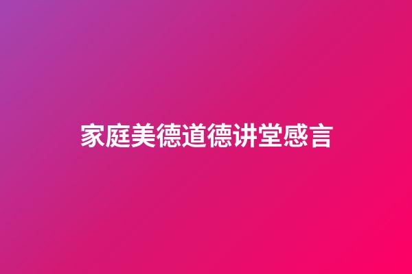 家庭美德道德讲堂感言