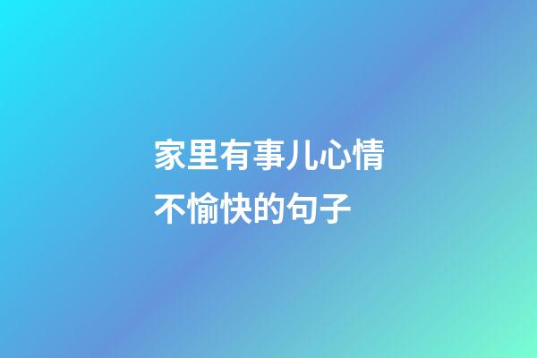 家里有事儿心情不愉快的句子