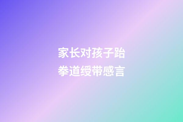 家长对孩子跆拳道绶带感言