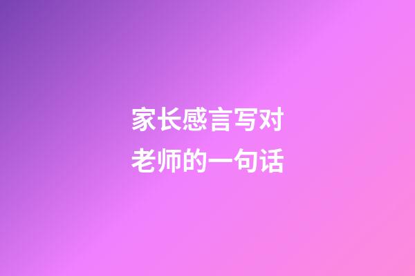 家长感言写对老师的一句话