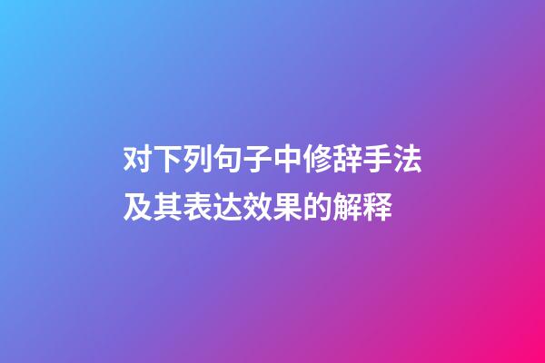 对下列句子中修辞手法及其表达效果的解释