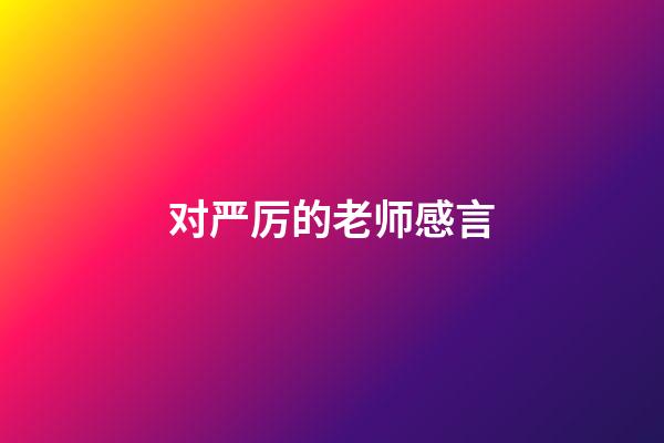 对严厉的老师感言